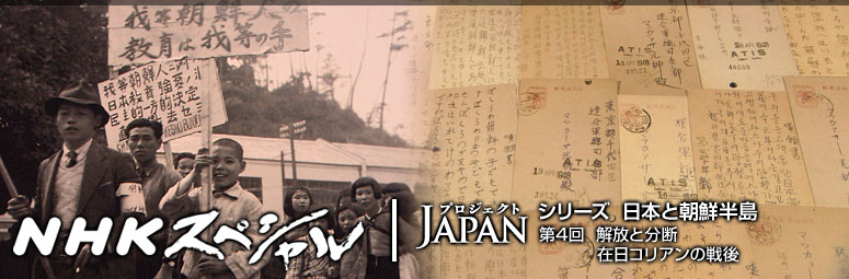 NHKスペシャル　プロジェクトJAPANシリーズ「日本と朝鮮半島」第4回　解放と分断　在日コリアンの戦後